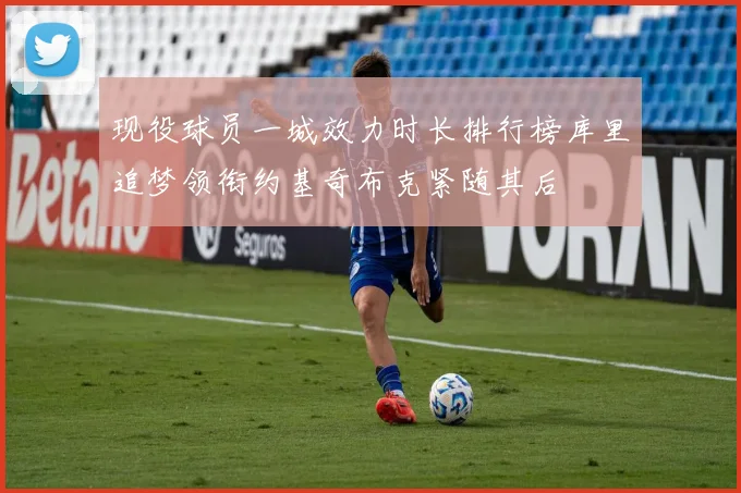 现役球员一城效力时长排行榜库里追梦领衔约基奇布克紧随其后