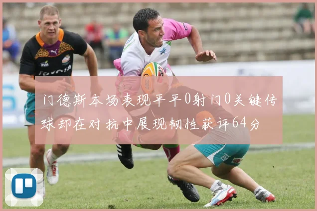 门德斯本场表现平平0射门0关键传球却在对抗中展现韧性获评64分