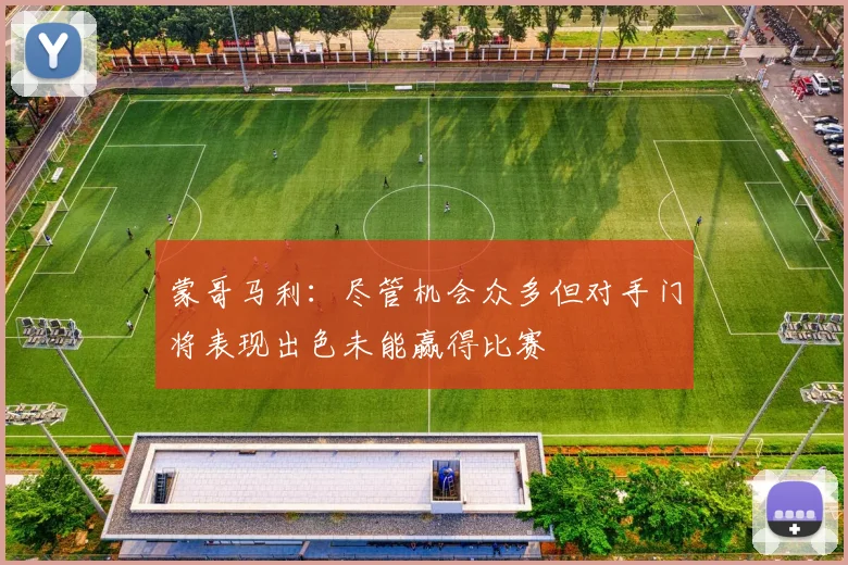 蒙哥马利：尽管机会众多但对手门将表现出色未能赢得比赛