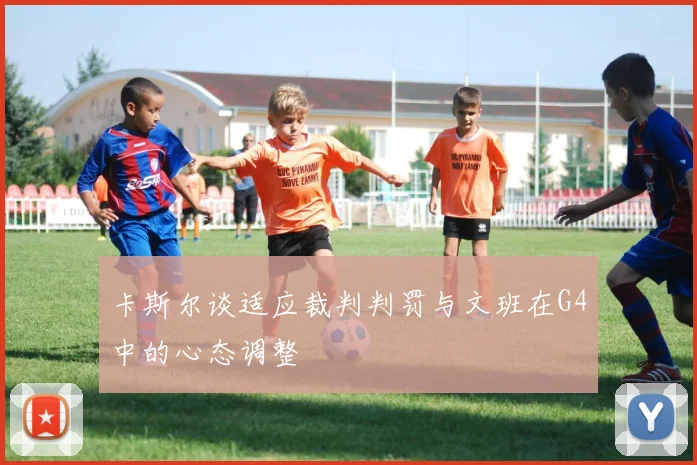 卡斯尔谈适应裁判判罚与文班在G4中的心态调整