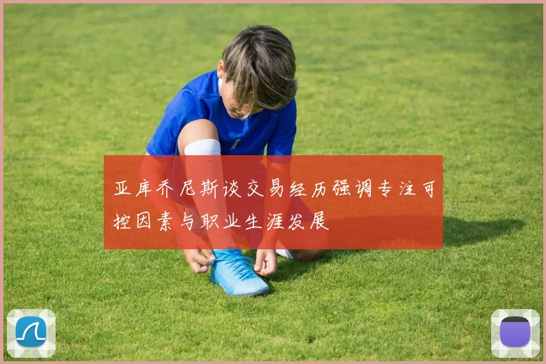 亚库乔尼斯谈交易经历强调专注可控因素与职业生涯发展