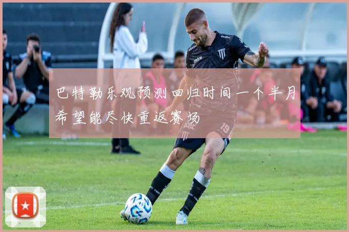 巴特勒乐观预测回归时间一个半月希望能尽快重返赛场