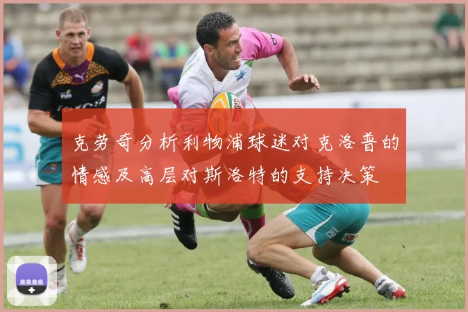 克劳奇分析利物浦球迷对克洛普的情感及高层对斯洛特的支持决策