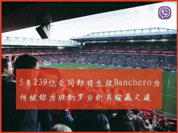 5年239亿合同即将生效Banchero为何被称为班凯罗分析其输赢之道