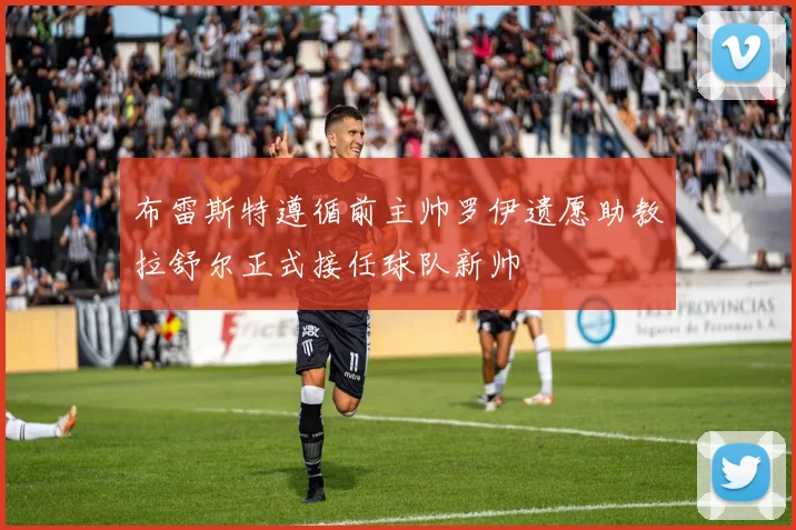 布雷斯特遵循前主帅罗伊遗愿助教拉舒尔正式接任球队新帅