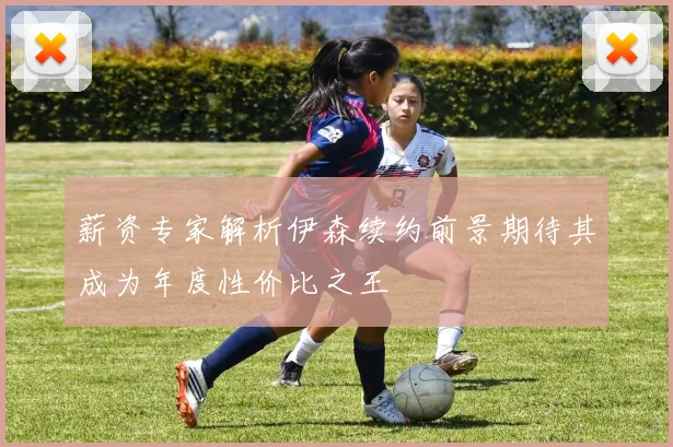 薪资专家解析伊森续约前景期待其成为年度性价比之王