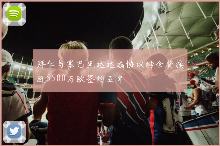 拜仁与塞巴里达达成协议转会费接近5500万欧签约五年