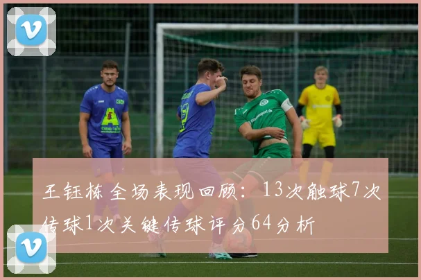 王钰栋全场表现回顾：13次触球7次传球1次关键传球评分64分析